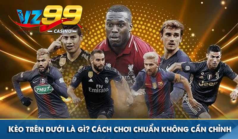 Kèo trên dưới là gì? Cách chơi chuẩn không cần chỉnh 10 Kèo trên dưới là gì? Cách chơi chuẩn không cần chỉnh
